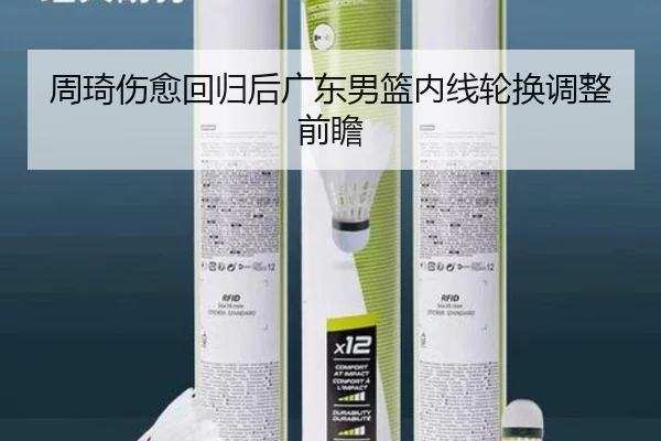 周琦伤愈回归后广东男篮内线轮换调整前瞻