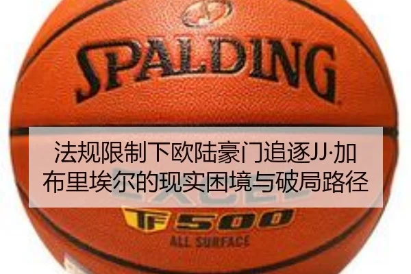 法规限制下欧陆豪门追逐JJ·加布里埃尔的现实困境与破局路径
